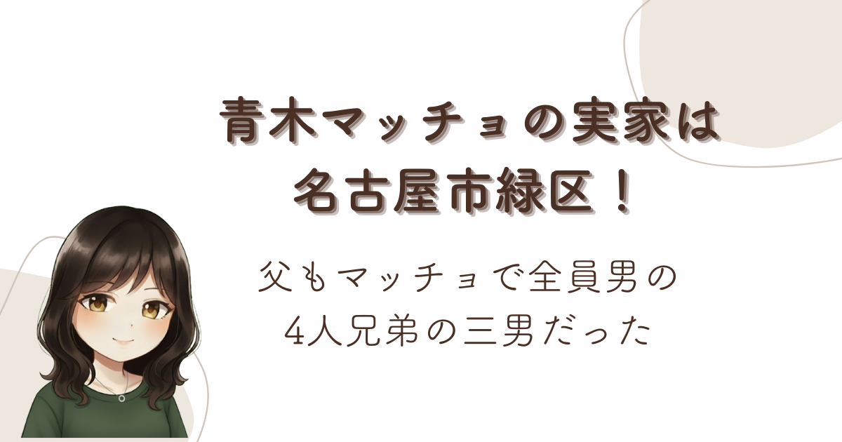 青木マッチョの実家は名古屋市緑区!父もマッチョで全員男の4人兄弟の三男だった