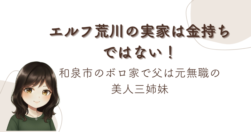 エルフ荒川の実家は金持ちではない！和泉市のボロ家で父は元無職の美人三姉妹