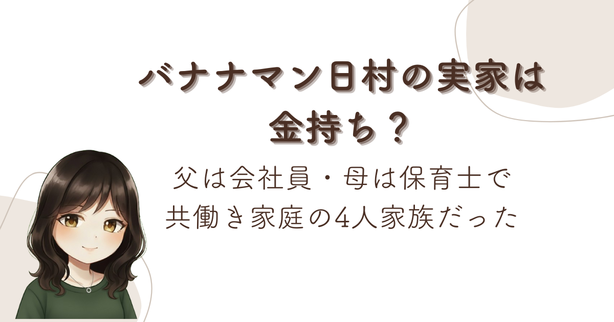バナナマン日村の実家は金持ち?父は会社員・母は保育士で共働き家庭の4人家族だった