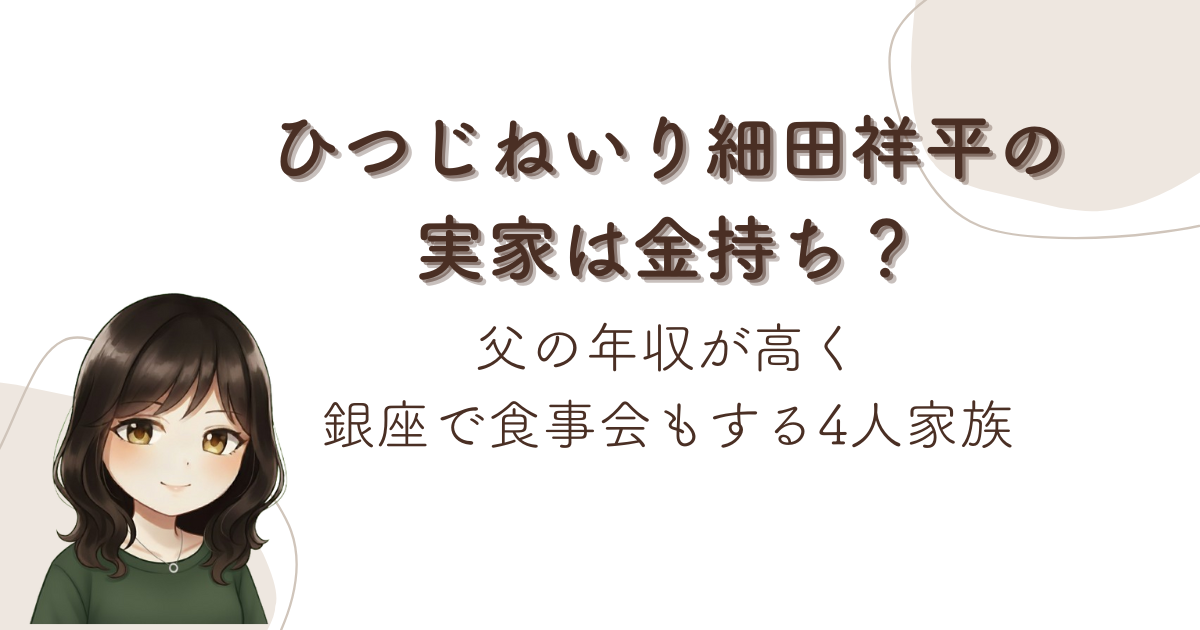 ひつじねいり細田祥平の実家は金持ち？父の年収が高く銀座で食事会もする4人家族