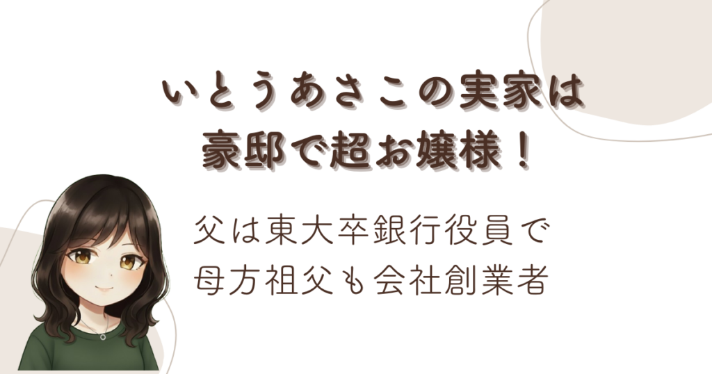 いとうあさこの実家は豪邸で超お嬢様！父は東大卒銀行役員で母方祖父も会社創業者