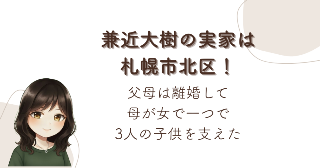 兼近大樹の実家は札幌市北区！父母は離婚して母が女で一つで3人の子供を支えた