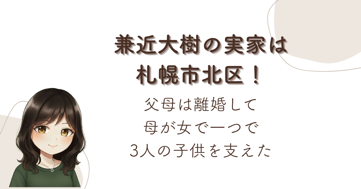 兼近大樹の実家は札幌市北区!父母は離婚して母が女で一つで3人の子供を支えた