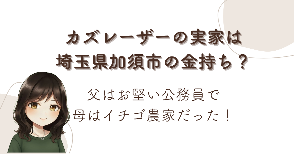 カズレーザーの実家は埼玉県加須市の金持ち?父はお堅い公務員で母はイチゴ農家だった!