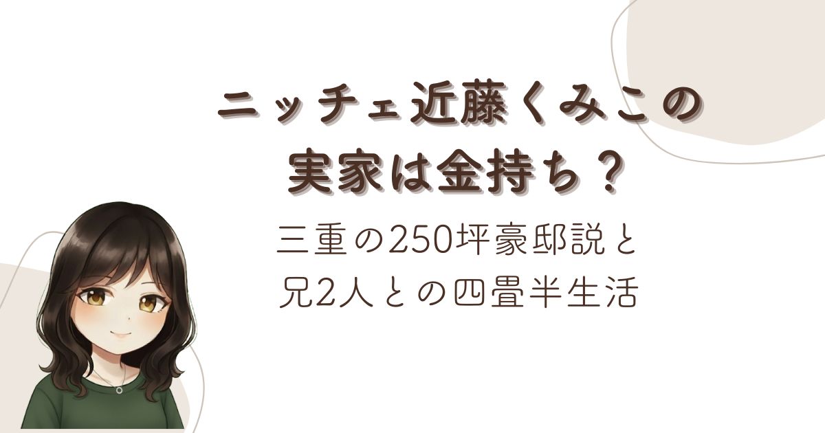ニッチェ近藤くみこの実家は金持ち？三重の250坪豪邸説と兄2人との四畳半生活