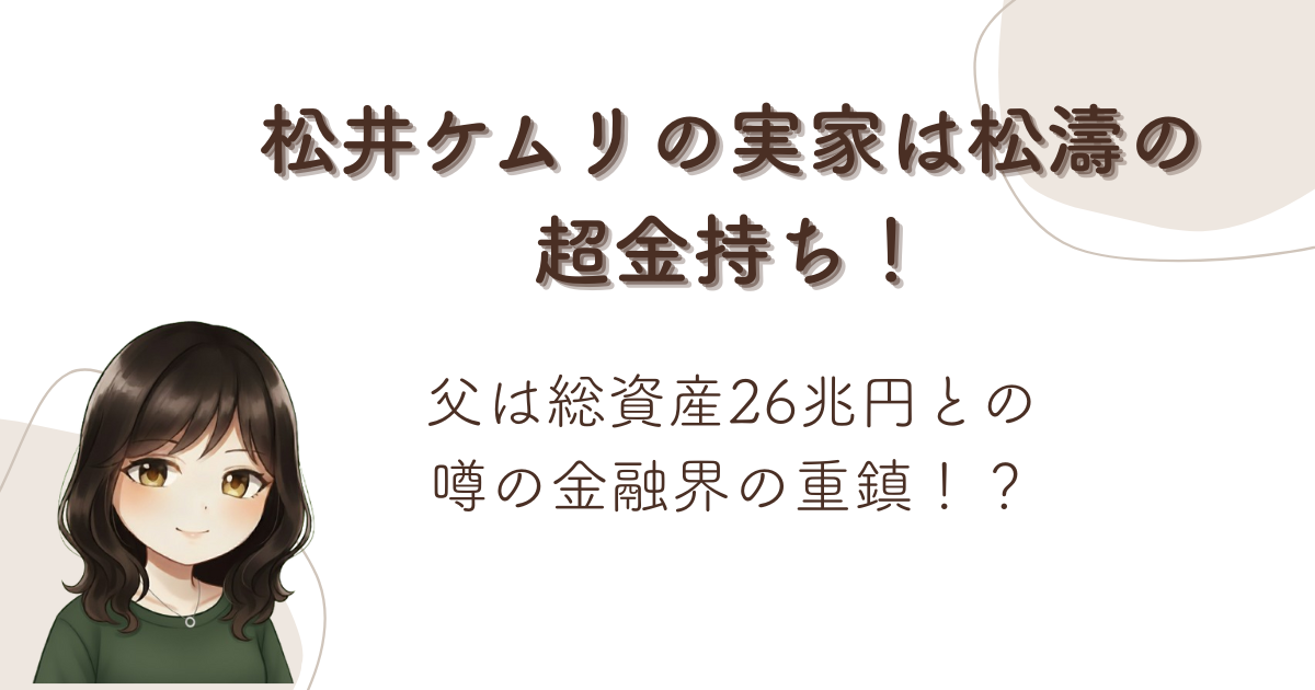 松井ケムリの実家は松濤の超金持ち!父は総資産26兆円との噂の金融界の重鎮!?