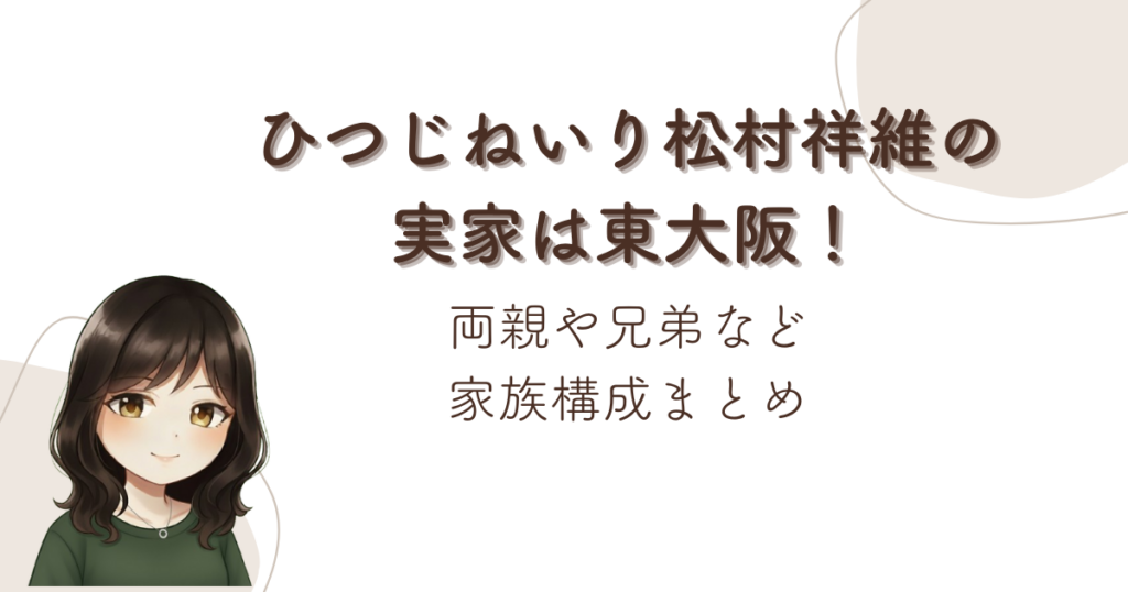 ひつじねいり松村祥維の実家は東大阪！両親や兄弟など家族構成まとめ