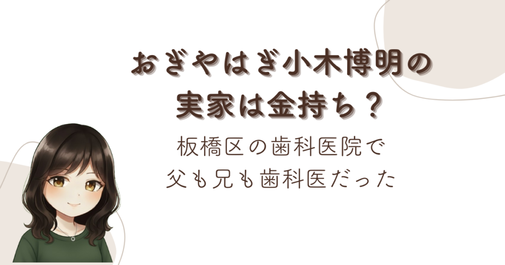おぎやはぎ小木博明の実家は金持ち？板橋区の歯科医院で父も兄も歯科医だった