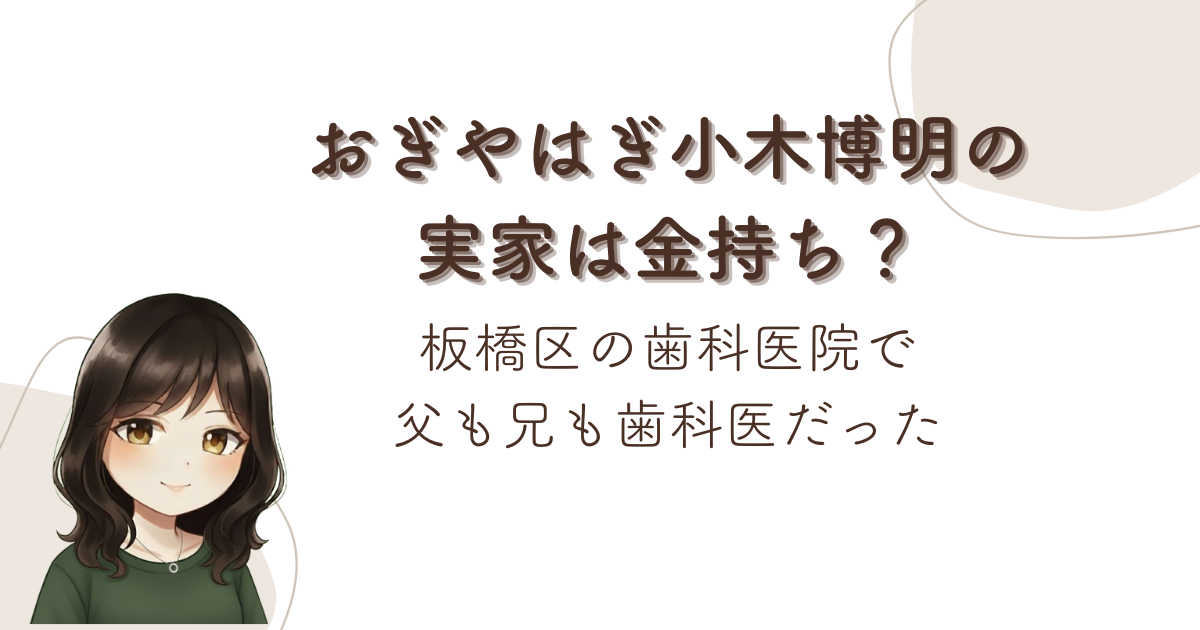 おぎやはぎ小木博明の実家は金持ち？板橋区の歯科医院で父も兄も歯科医だった
