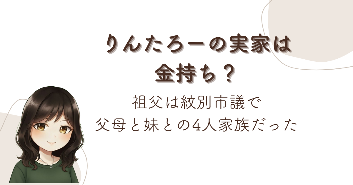 りんたろーの実家は金持ち?祖父は紋別市議で父母と妹との4人家族だった
