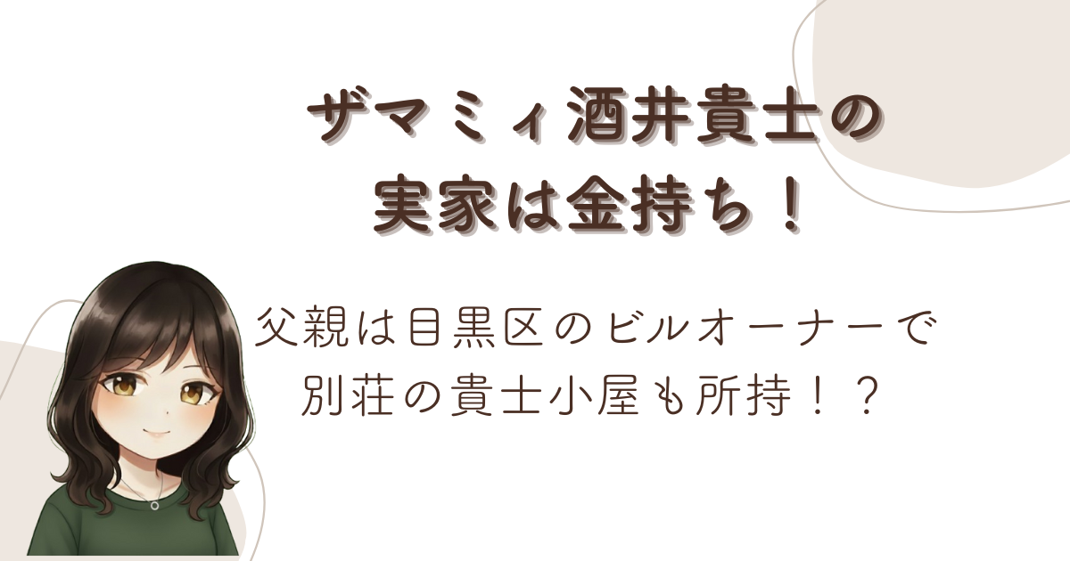 ザマミィ酒井貴士の実家は金持ち!父親は目黒区のビルオーナーで別荘の貴士小屋も所持!?