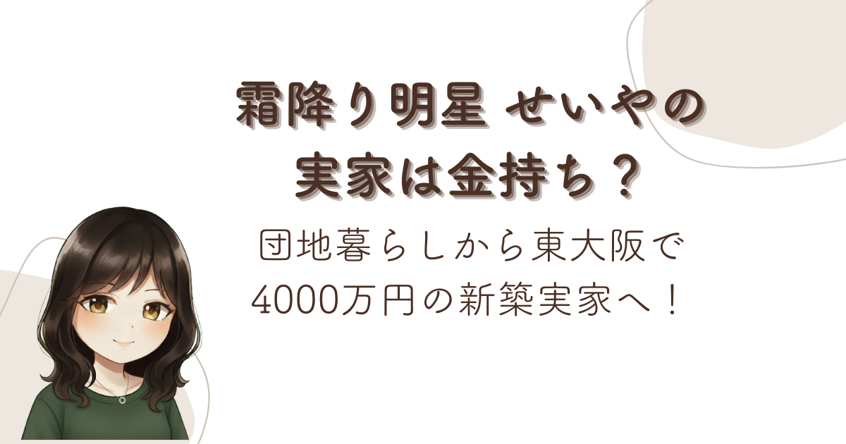 霜降り明星 せいやの実家は金持ち?団地暮らしから東大阪で4000万円の新築実家へ!