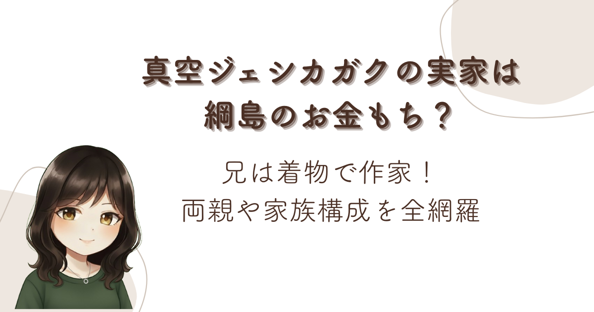 真空ジェシカガクの実家は綱島のお金もち？兄は着物で作家！両親や家族構成を全網羅