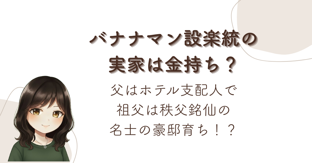 バナナマン設楽統の実家は金持ち？父はホテル支配人で祖父は秩父銘仙の名士の豪邸育ち！？