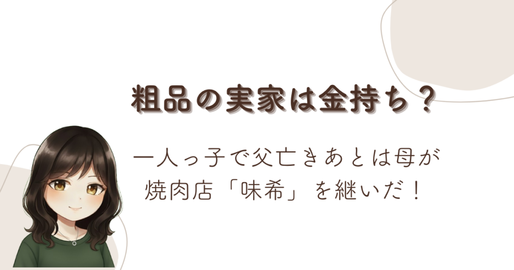 粗品の実家は金持ち？一人っ子で父亡きあとは母が焼肉店「味希」を継いだ！