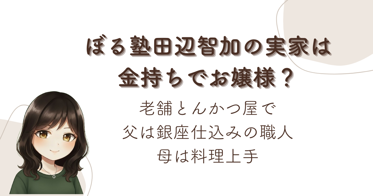 ぼる塾田辺智加の実家は金持ちでお嬢様？老舗とんかつ屋で父は銀座仕込みの職人、母は料理上手
