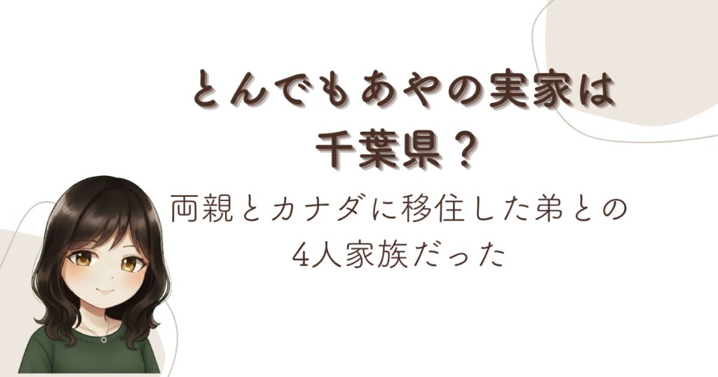 とんでもあやの実家は千葉県！両親とカナダに移住した弟との4人家族だった