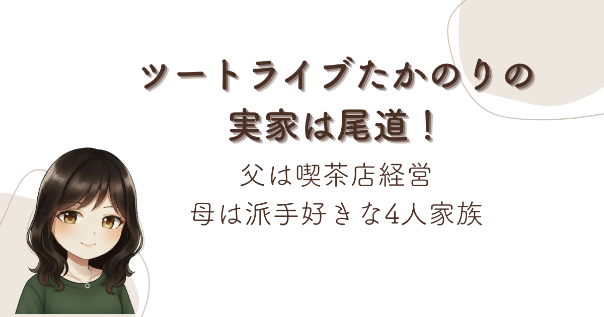 ツートライブたかのりの実家は尾道！父は喫茶店経営、母は派手好きな4人家族