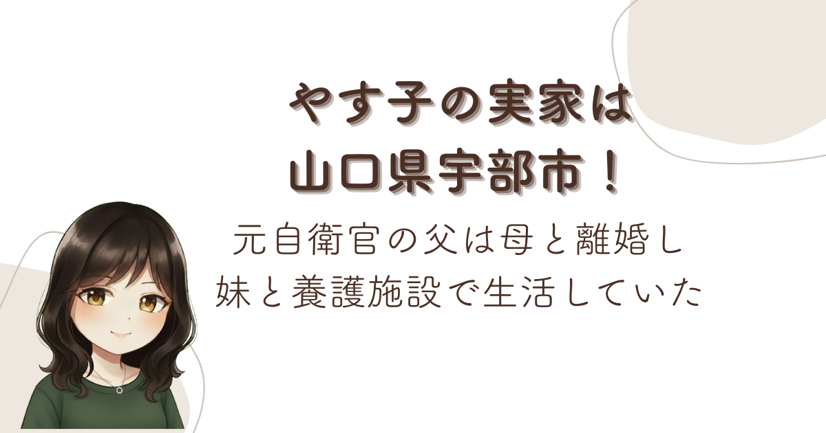 やす子の実家は山口県宇部市！元自衛官の父は母と離婚し妹と養護施設で生活していた