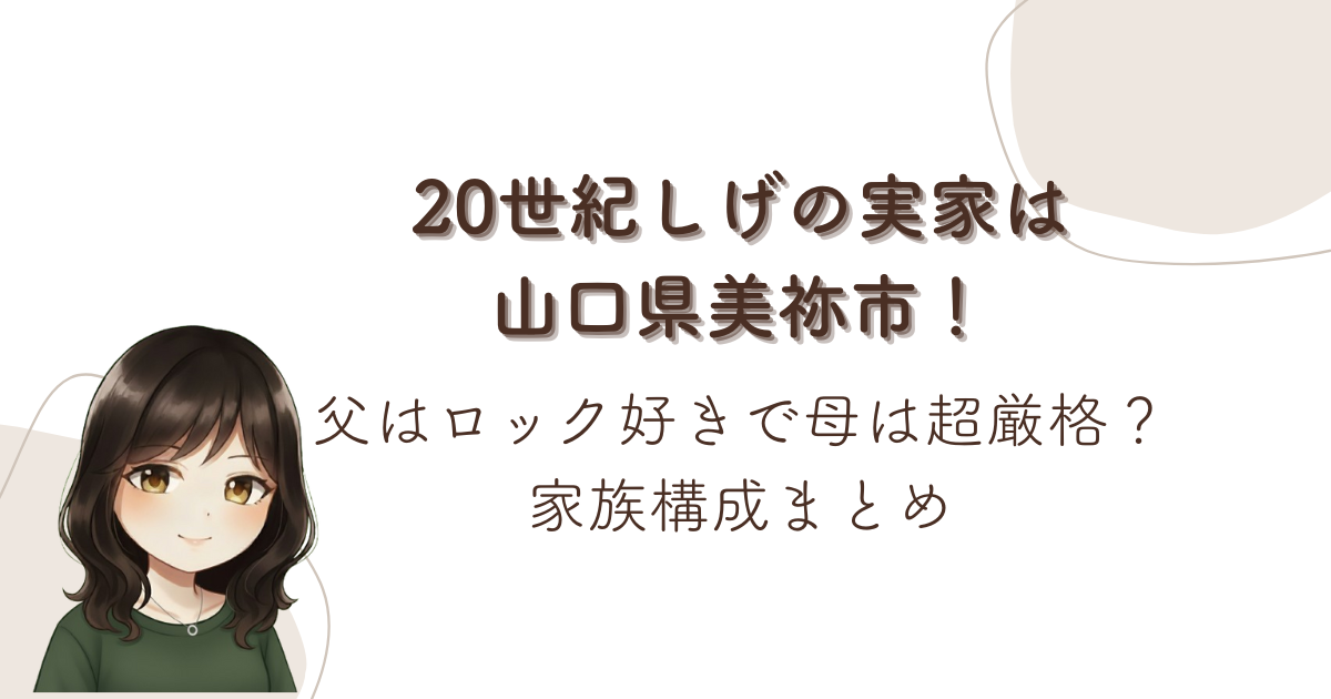20世紀しげの実家は山口県美祢市！父はロック好きで母は超厳格？家族構成まとめ