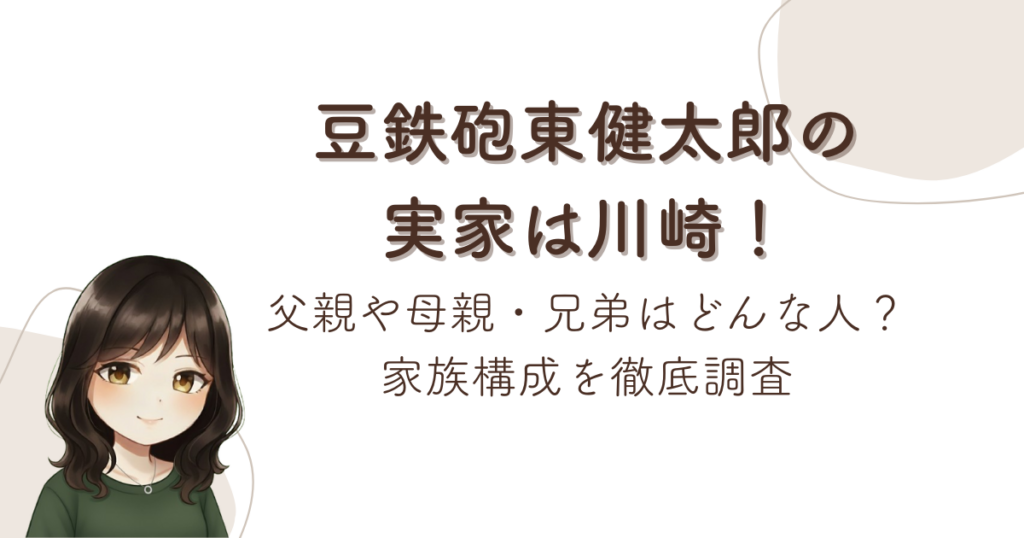 豆鉄砲東健太郎の実家は川崎！父親や母親・兄弟はどんな人？家族構成を徹底調査