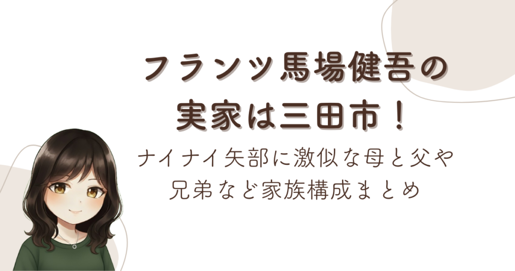 フランツ馬場健吾の実家は三田市！ナイナイ矢部に激似な母と父や兄弟など家族構成まとめ