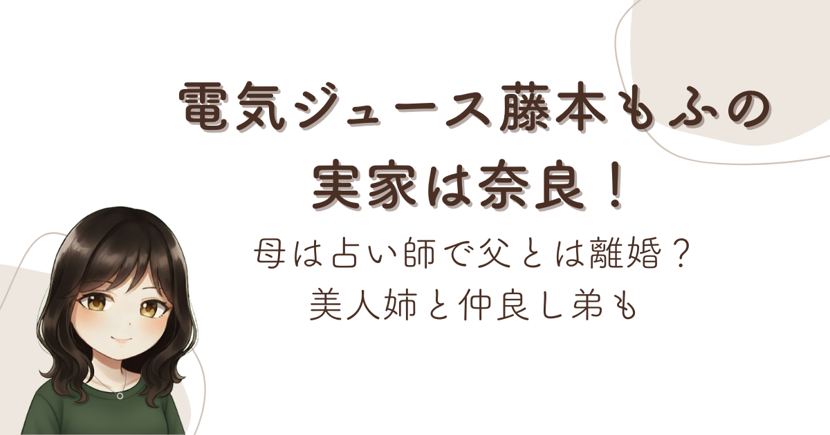 電気ジュース藤本もふの実家は奈良!母は占い師で父とは離婚?美人姉と仲良し弟も