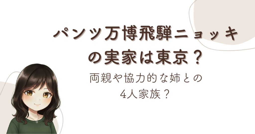 パンツ万博飛騨ニョッキの実家は東京？両親や協力的な姉との4人家族？