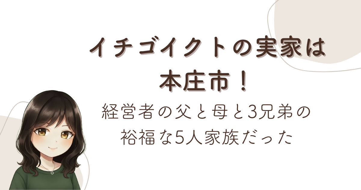 イチゴイクトの実家は本庄市!経営者の父と母と3兄弟の裕福な5人家族だった