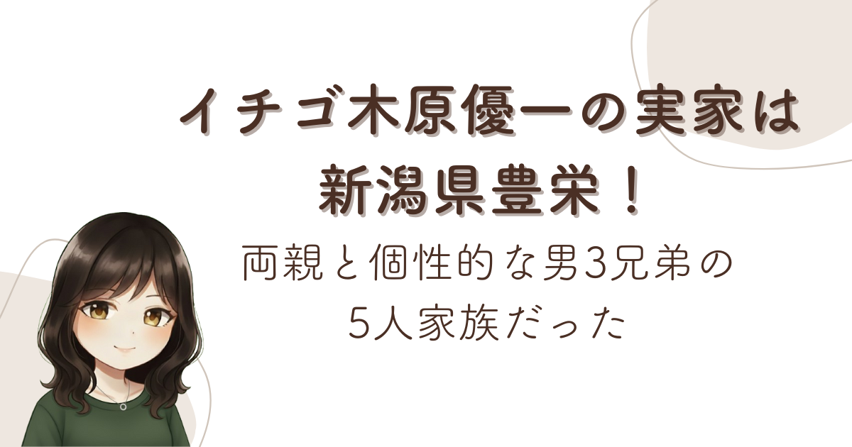 イチゴ木原優一の実家は新潟県豊栄!両親と個性的な男3兄弟の5人家族だった