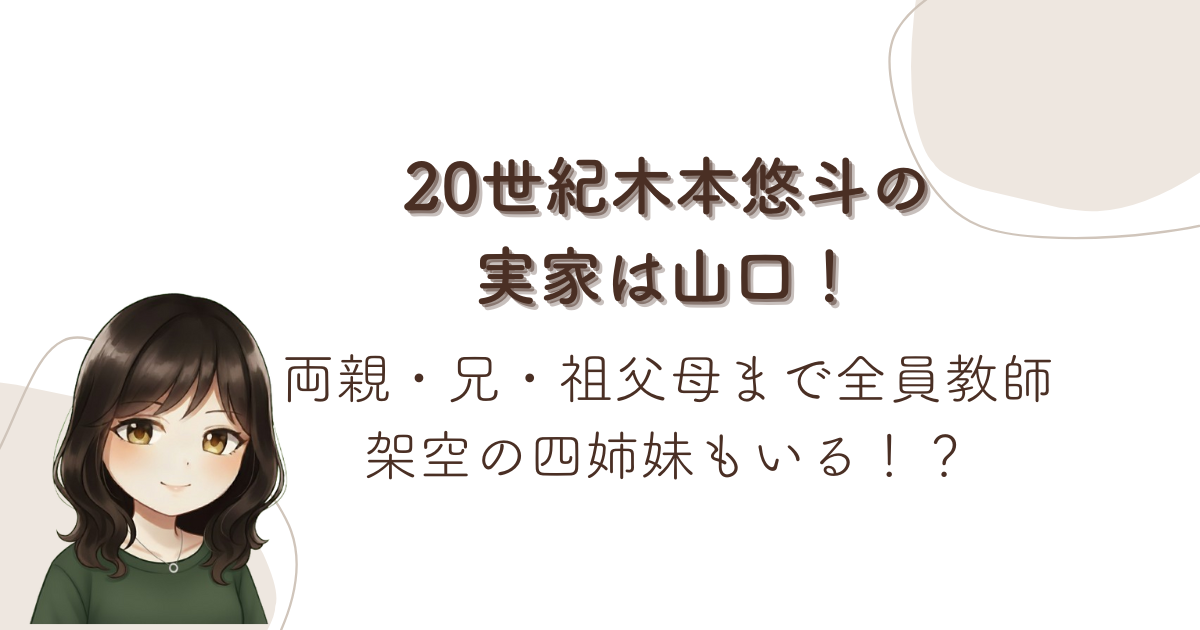 20世紀木本悠斗の実家は山口!両親・兄・祖父母まで全員教師で架空の四姉妹もいる!?