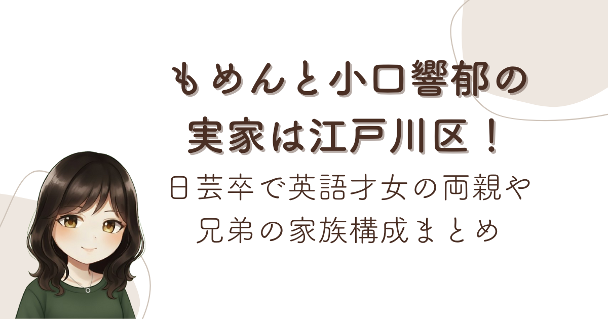 もめんと小口響郁の実家は江戸川区!日芸卒で英語才女の両親や兄弟の家族構成まとめ