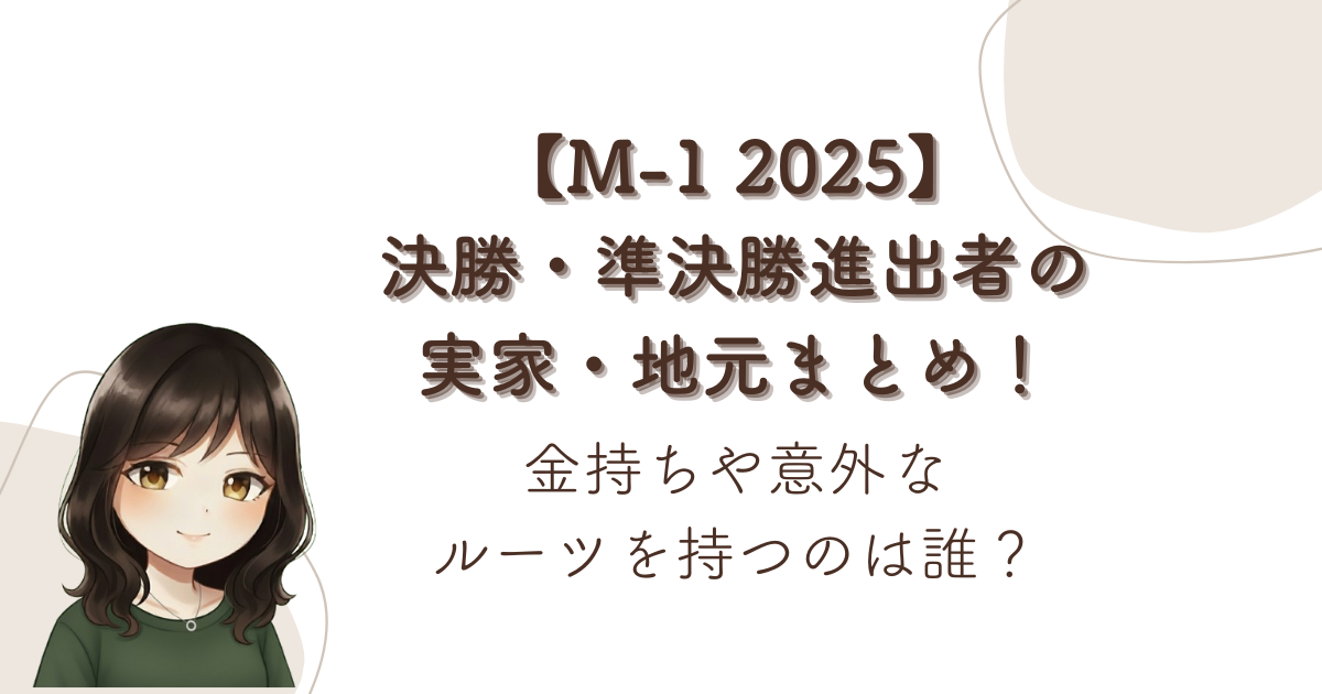 【M-1 2025】決勝・準決勝進出者の実家・地元まとめ!金持ちや意外なルーツを持つのは誰?