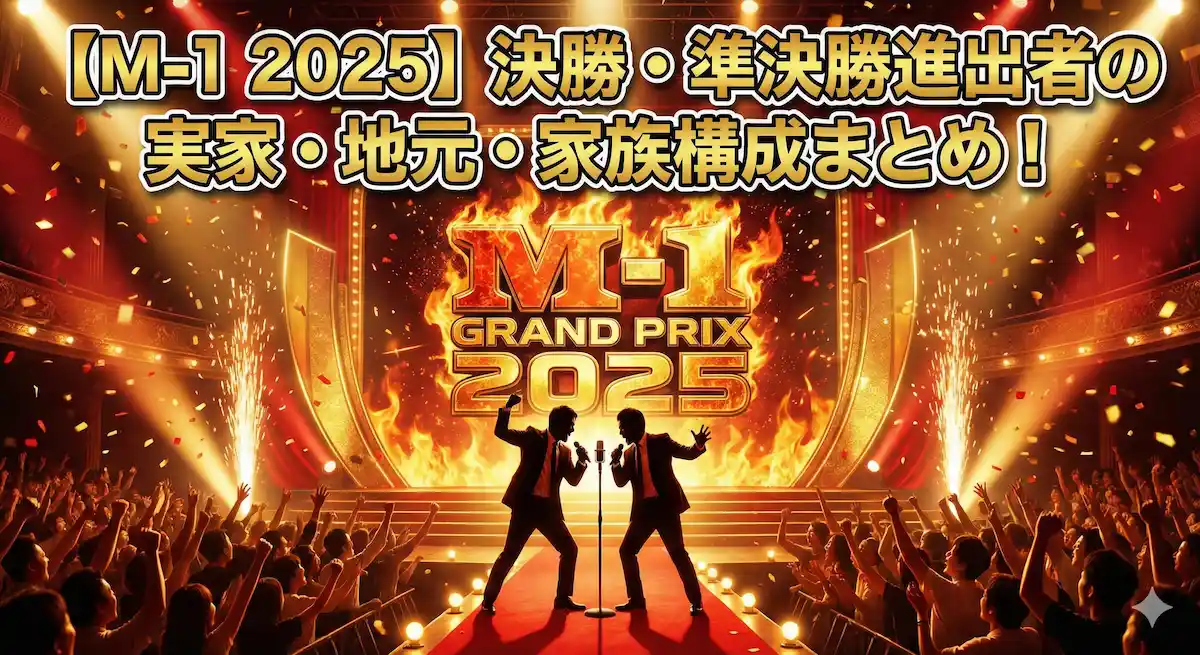 【M-1 2025】決勝・準決勝進出者の実家・地元・家族構成まとめ！金持ちや意外なルーツを持つのは誰？