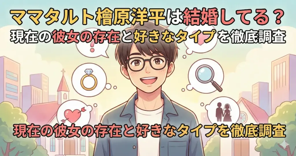 ママタルト檜原洋平は結婚してる？現在の彼女の存在と好きなタイプを徹底調査