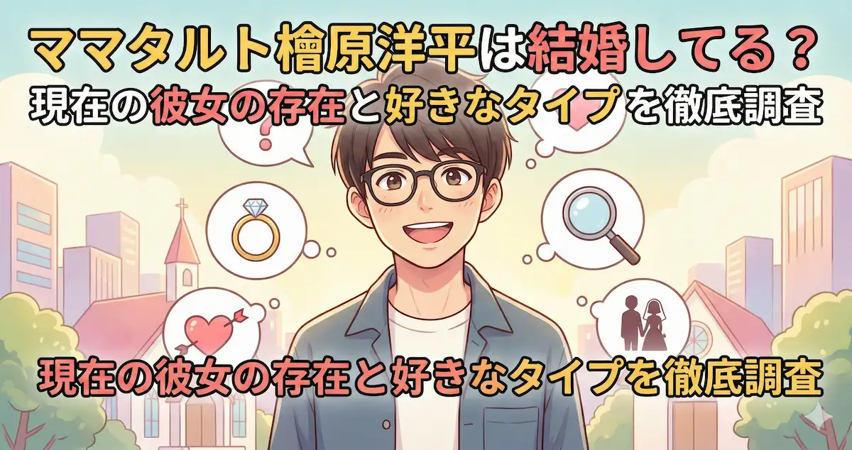 ママタルト檜原洋平は結婚してる？現在の彼女の存在と好きなタイプを徹底調査