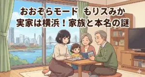 おおぞらモードもりスみかの実家は横浜!両親や兄弟は?本名や家族構成を徹底調査