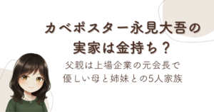 カベポスター永見大吾の実家は金持ち?父親は上場企業の元会長で優しい母と姉妹との5人家族