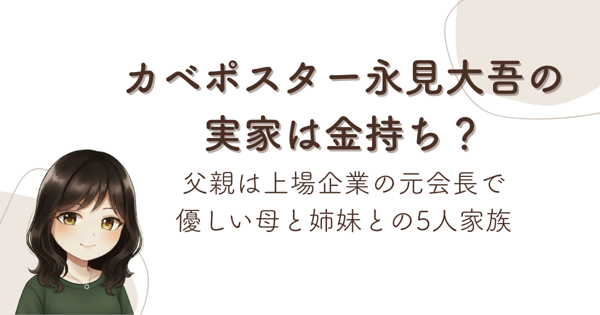 カベポスター永見大吾の実家は金持ち?父親は上場企業の元会長で優しい母と姉妹との5人家族