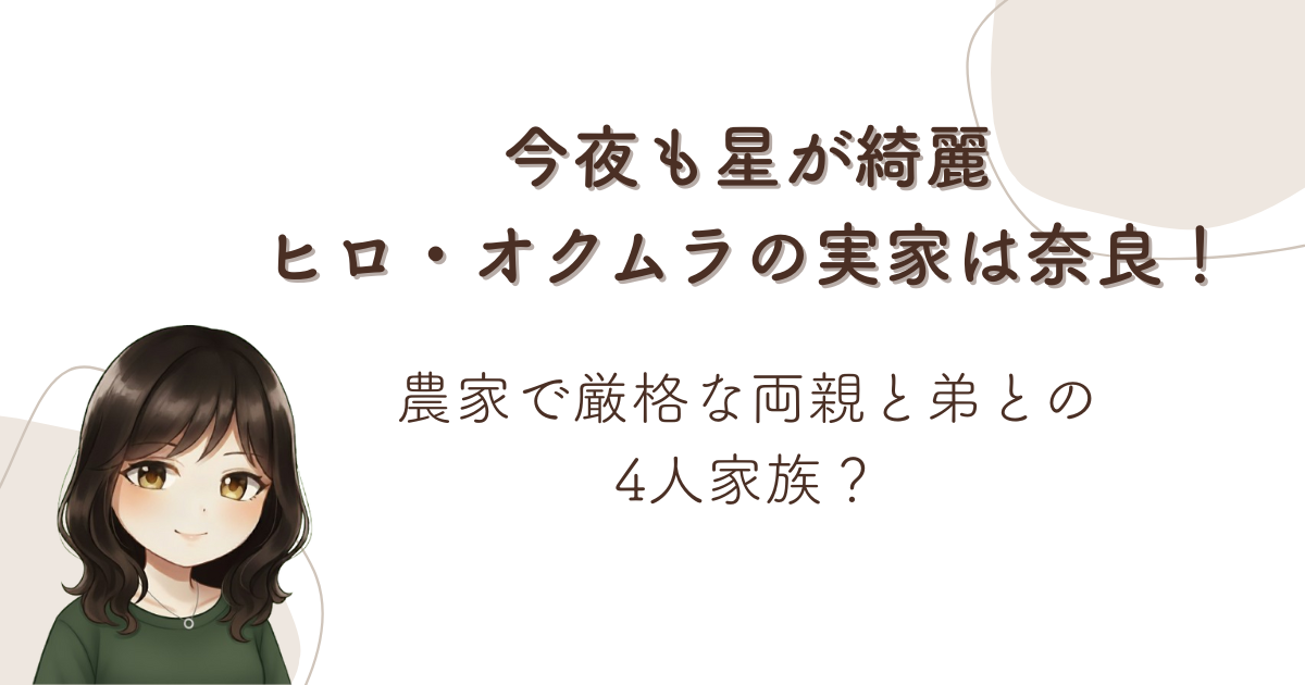 今夜も星が綺麗ヒロ・オクムラの実家は奈良!農家で厳格な両親と弟との4人家族?