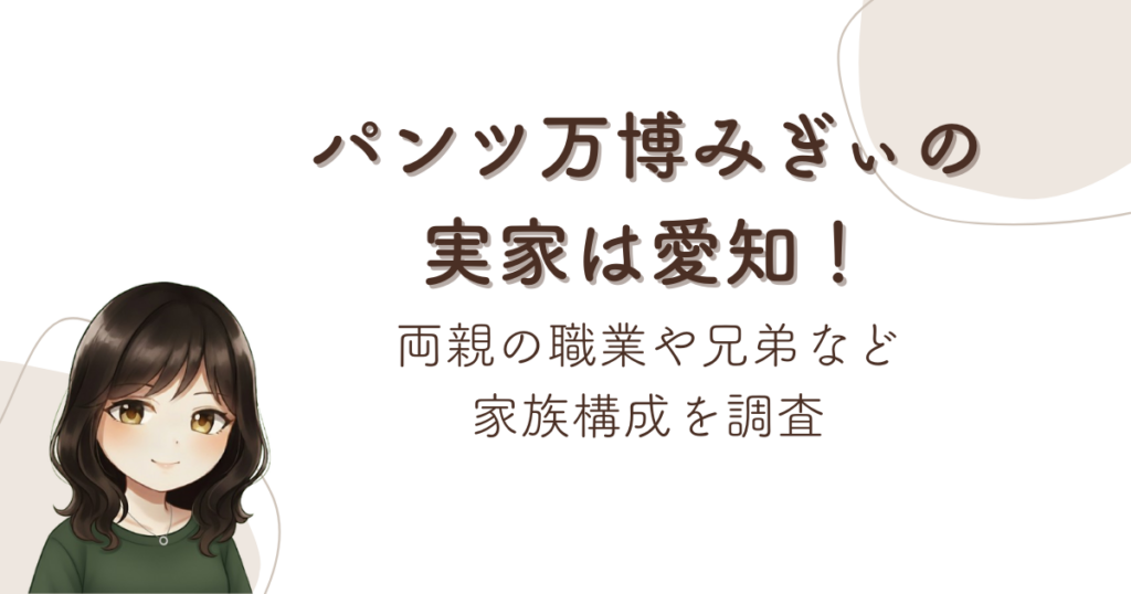 パンツ万博みぎぃの実家は愛知！両親の職業や兄弟など家族構成を調査