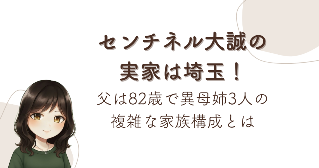 センチネル大誠の実家は埼玉！父は82歳で異母姉3人の複雑な家族構成とは