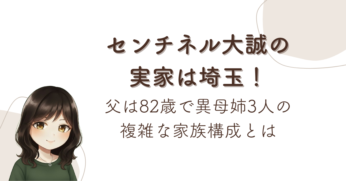 センチネル大誠の実家は埼玉!父は82歳で異母姉3人の複雑な家族構成とは