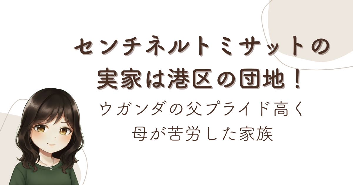 センチネルトミサットの実家は港区の団地!ウガンダの父プライド高く母が苦労した家族