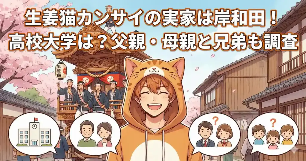 生姜猫カンサイの実家は岸和田！高校大学は？父親・母親と兄弟も調査