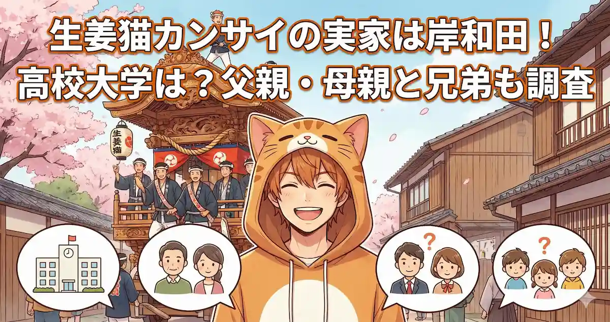 生姜猫カンサイの実家は岸和田！高校大学は？父親・母親と兄弟も調査