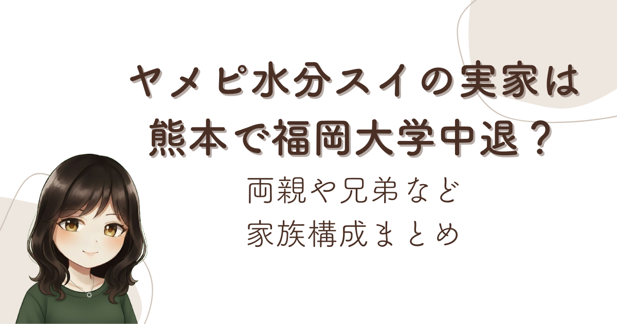 ヤメピ水分スイの実家は熊本で福岡大学中退?両親や兄弟など家族構成まとめ