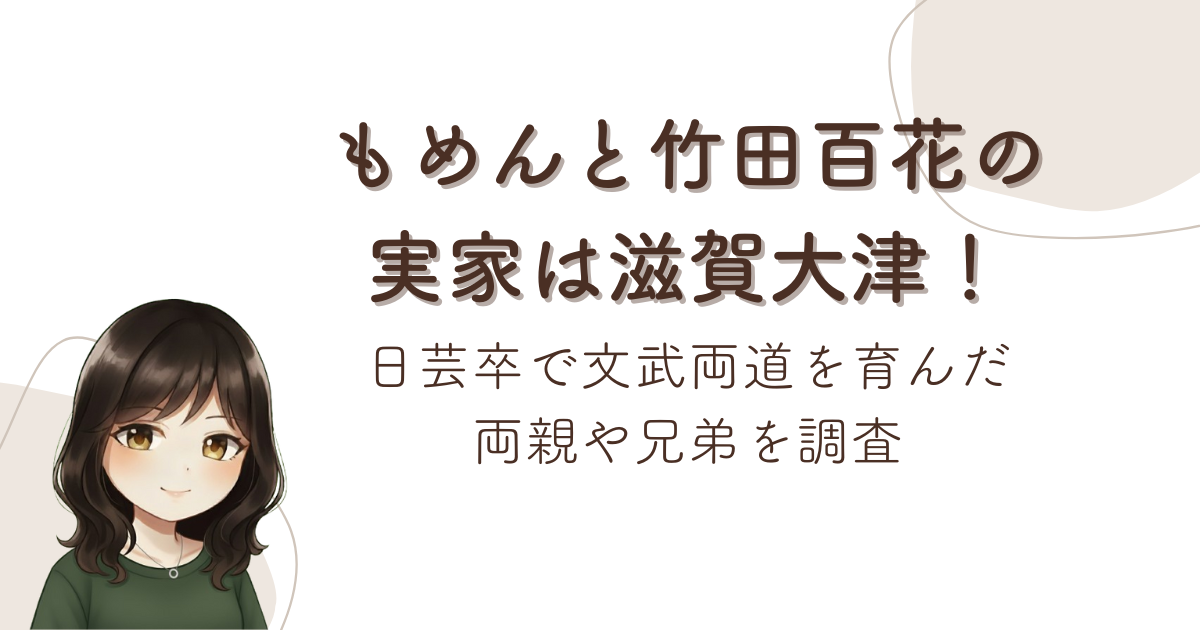 もめんと竹田百花の実家は滋賀大津!日芸卒で文武両道を育んだ両親や兄弟を調査