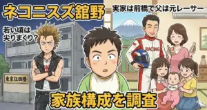 ネコニスズ舘野の若い頃は尖りまくり?実家は前橋で父は元レーサーの家族構成を調査