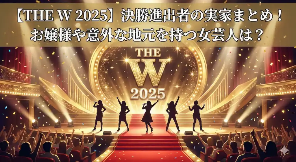 【THE W 2025】決勝進出者の実家まとめ！お嬢様や意外な地元を持つ女芸人は？